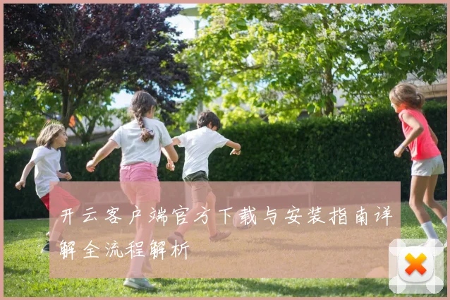 开云客户端官方下载与安装指南详解全流程解析