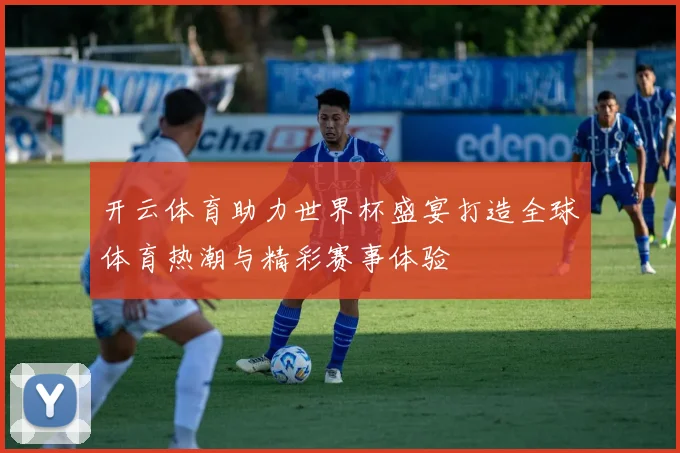 开云体育助力世界杯盛宴打造全球体育热潮与精彩赛事体验