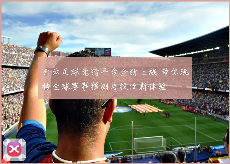 开云足球竞猜平台全新上线 带你玩转全球赛事预测与投注新体验