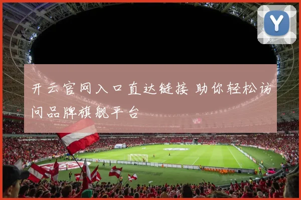开云官网入口直达链接 助你轻松访问品牌旗舰平台