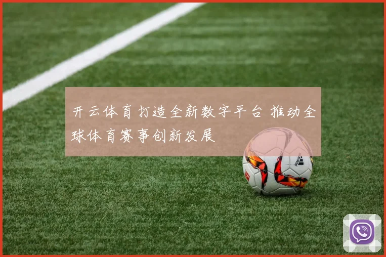开云体育打造全新数字平台 推动全球体育赛事创新发展